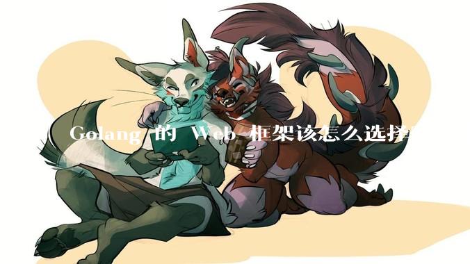 Golang 的 Web 框架该怎么选择？Web 开发又该怎样学？