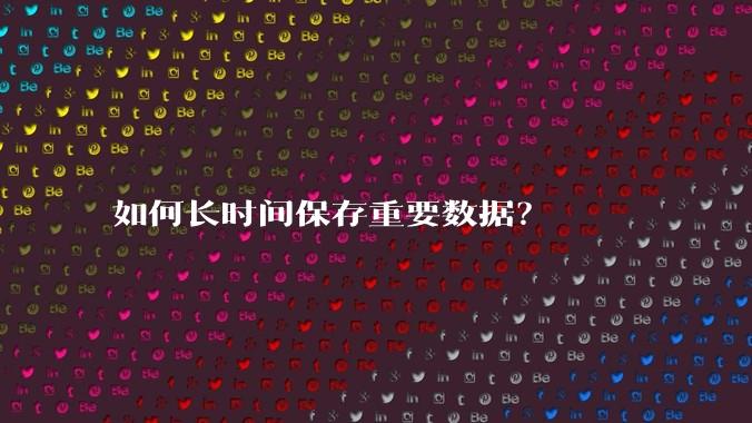如何长时间保存重要数据？