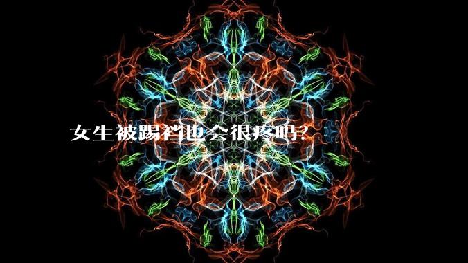 女生被踢裆也会很疼吗？