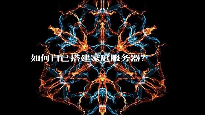 如何自己搭建家庭服务器？