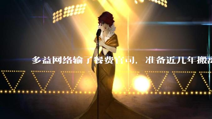 多益网络输了餐费官司，准备近几年搬离广州，你怎么看？