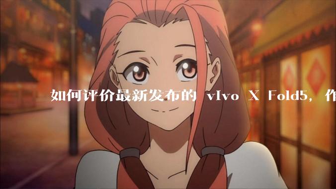如何评价最新发布的 vivo X Fold5，作为首款「三防」折叠屏手机，都有哪些亮点值得关注？