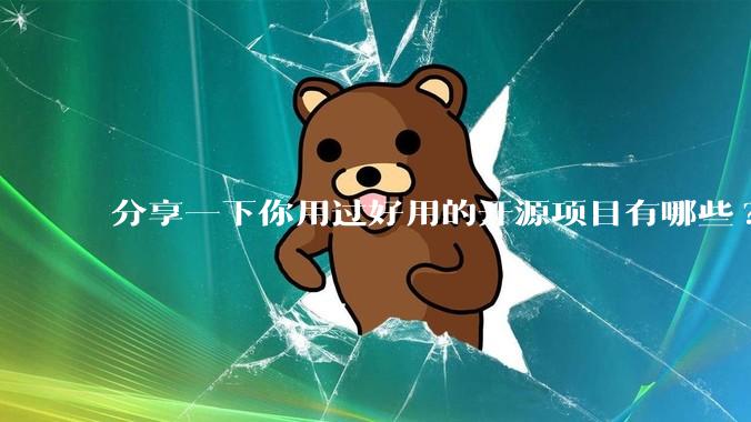 分享一下你用过好用的开源项目有哪些?
