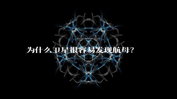 为什么卫星很容易发现航母？