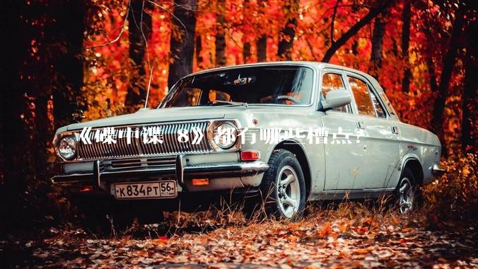 《碟中谍 8》都有哪些槽点？