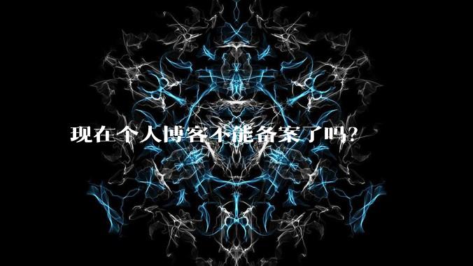 现在个人博客不能备案了吗？