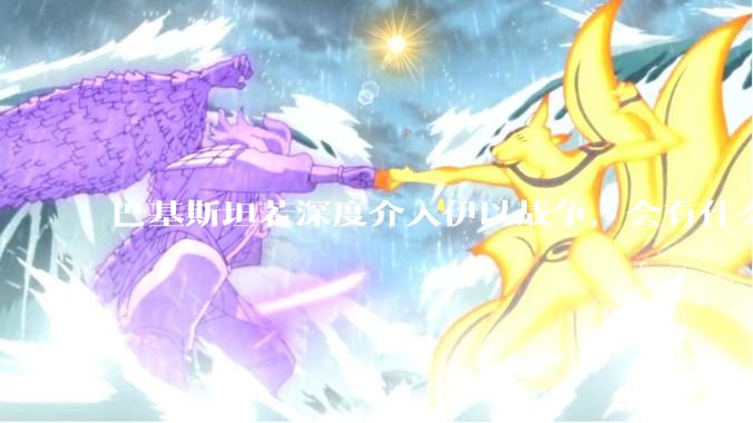 巴基斯坦若深度介入伊以战争，会有什么影响？