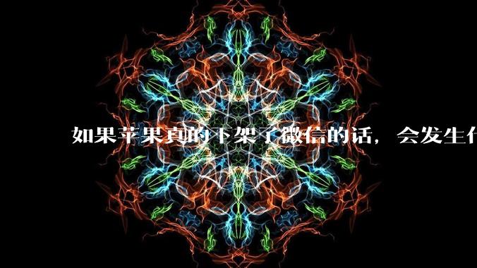 如果苹果真的下架了微信的话，会发生什么？