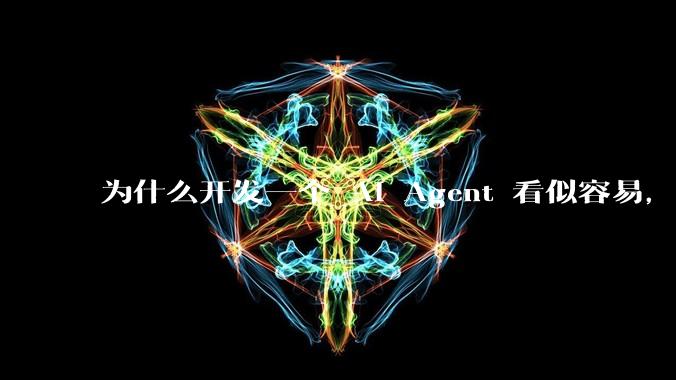 为什么开发一个 AI Agent 看似容易，但真正让它「好用」却如此困难？技术瓶颈主要在哪里？