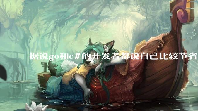 据说go和c#的开发者都说自己比较节省内存，你们认为呢？