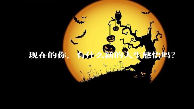 现在的你，有什么新的人生感悟吗？