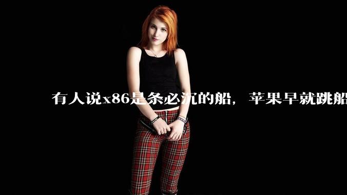 有人说x86是条必沉的船，苹果早就跳船了，微软也有弃船的意图，你怎么看？