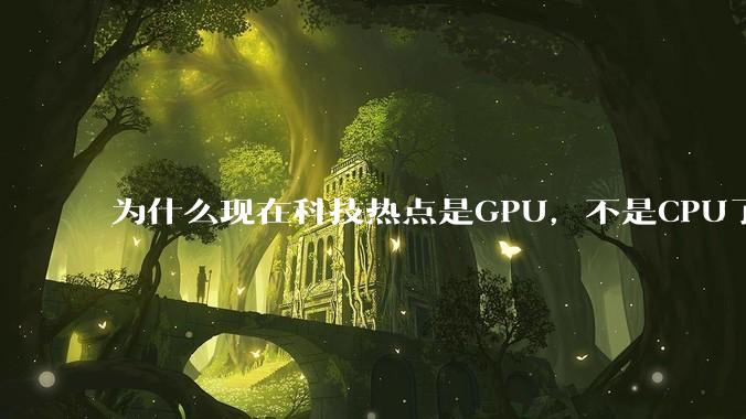 为什么现在科技热点是GPU，不是CPU了？