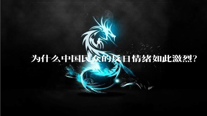 为什么中国民众的反日情绪如此激烈？