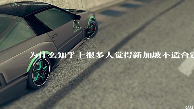 为什么知乎上很多人觉得新加坡不适合定居？