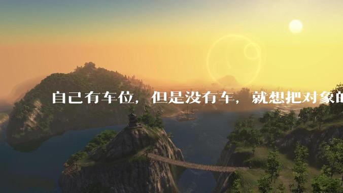 自己有车位，但是没有车，就想把对象的车停进去，结果物业不允许，这合法吗？