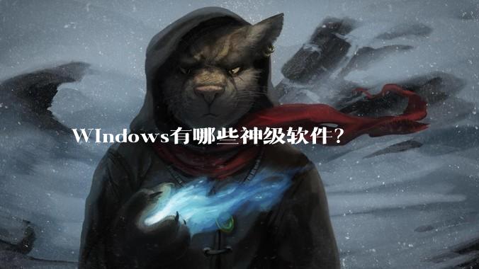Windows有哪些神级软件？