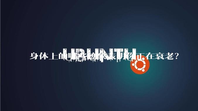 身体上的哪些迹象表明你正在衰老？