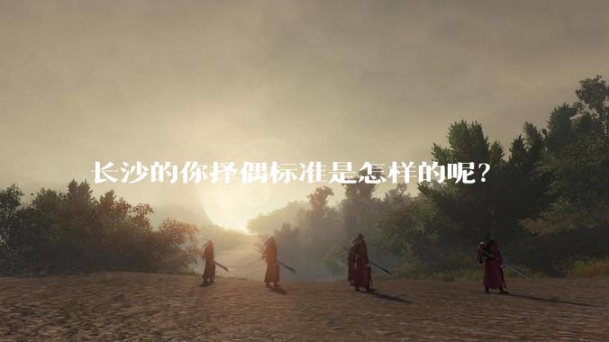 长沙的你择偶标准是怎样的呢？