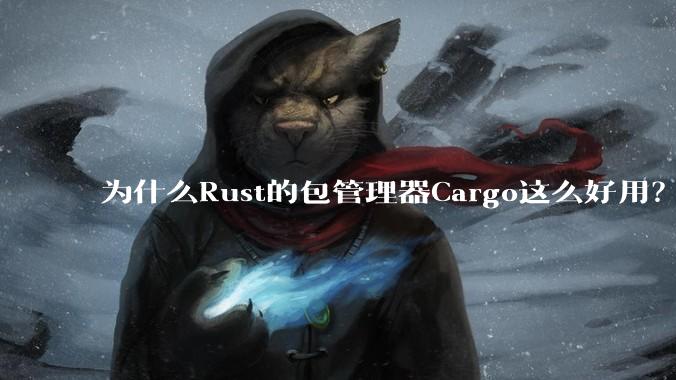 为什么Rust的包管理器Cargo这么好用？