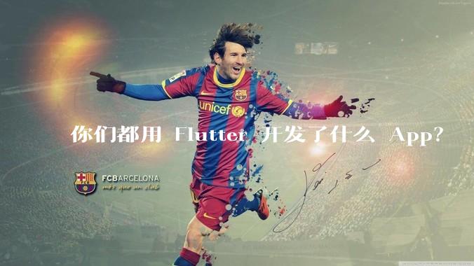你们都用 Flutter 开发了什么 App？