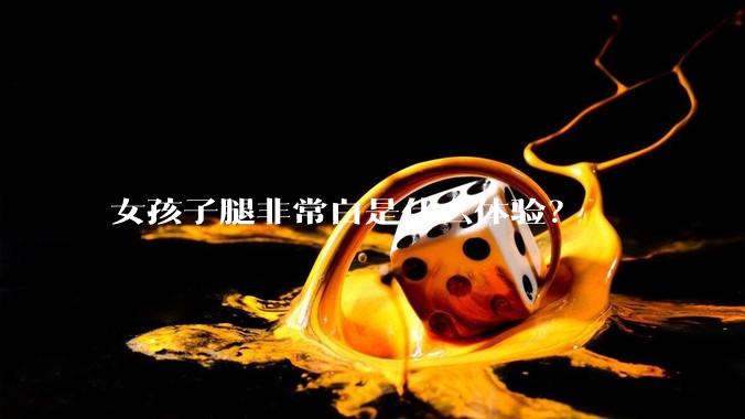 女孩子腿非常白是什么体验？